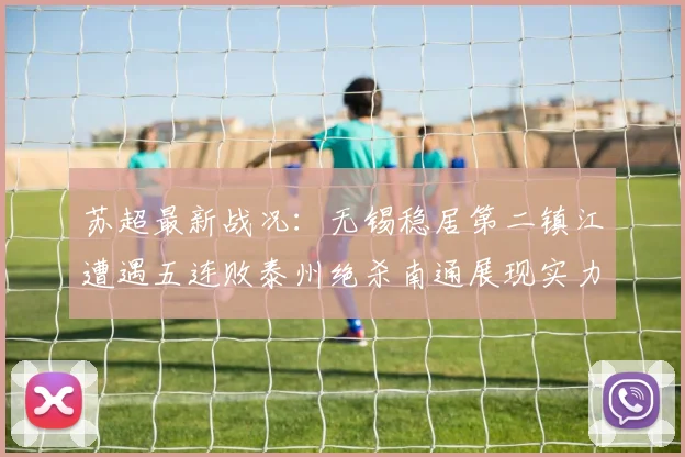 苏超最新战况：无锡稳居第二镇江遭遇五连败泰州绝杀南通展现实力