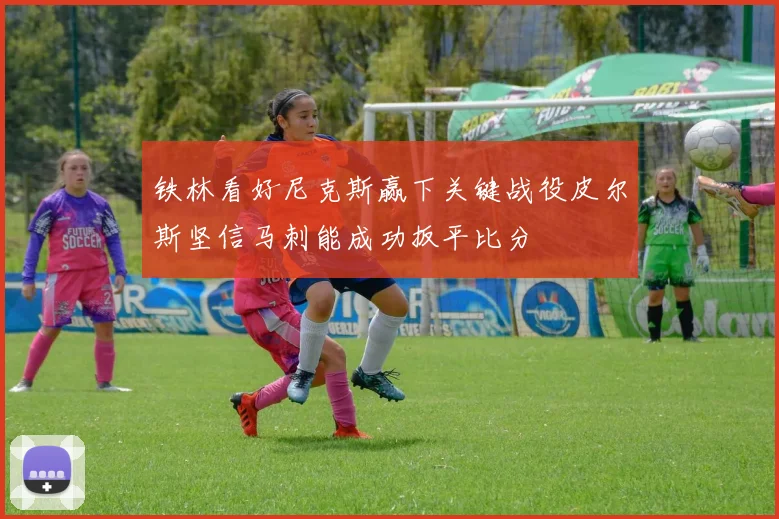 铁林看好尼克斯赢下关键战役皮尔斯坚信马刺能成功扳平比分