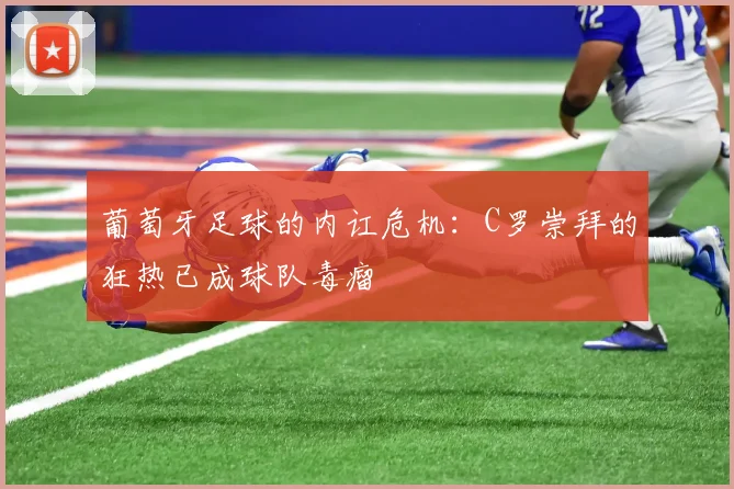 葡萄牙足球的内讧危机：C罗崇拜的狂热已成球队毒瘤