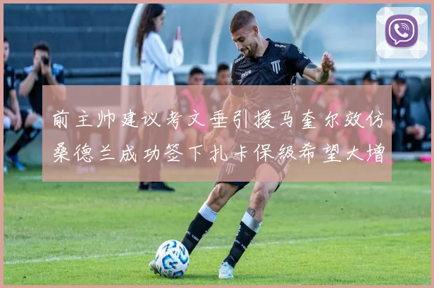 前主帅建议考文垂引援马奎尔效仿桑德兰成功签下扎卡保级希望大增