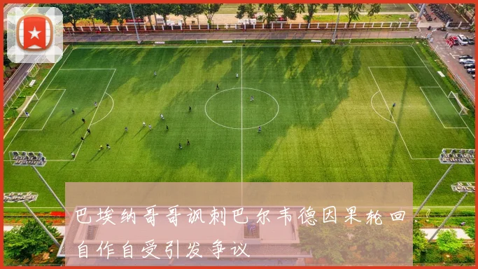巴埃纳哥哥讽刺巴尔韦德因果轮回自作自受引发争议