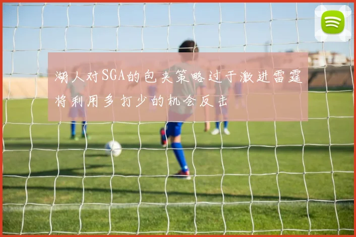 湖人对SGA的包夹策略过于激进雷霆将利用多打少的机会反击