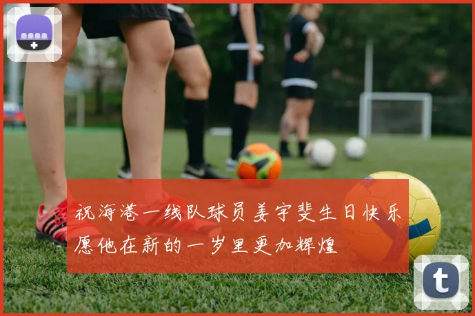 祝海港一线队球员姜宇斐生日快乐愿他在新的一岁里更加辉煌