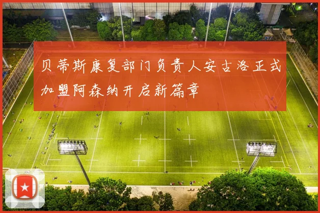 贝蒂斯康复部门负责人安古洛正式加盟阿森纳开启新篇章