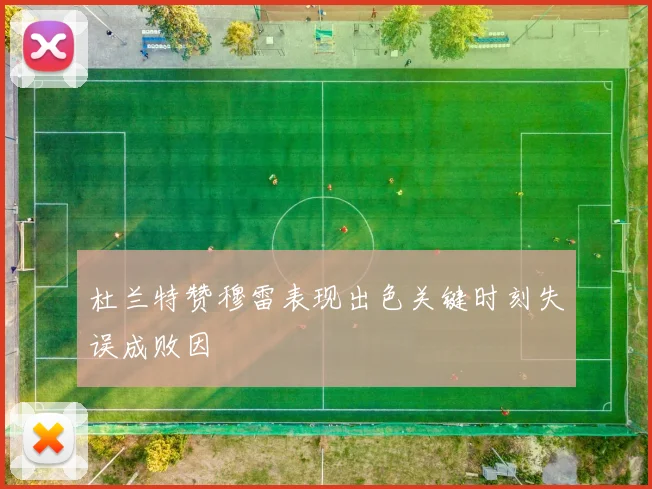 杜兰特赞穆雷表现出色关键时刻失误成败因