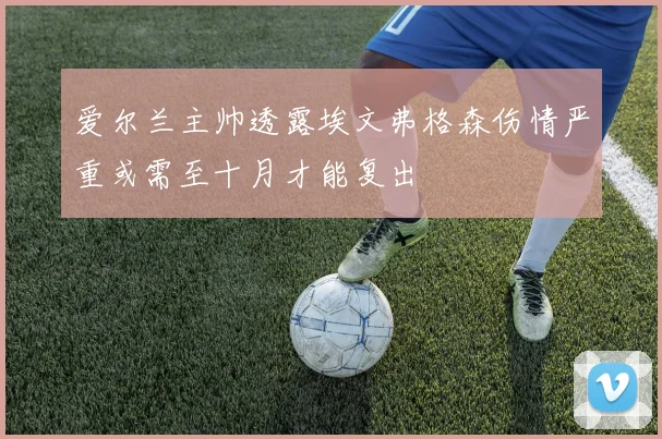 爱尔兰主帅透露埃文弗格森伤情严重或需至十月才能复出