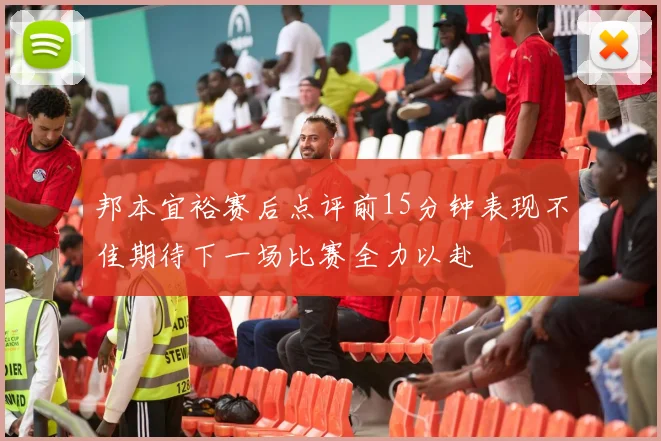 邦本宜裕赛后点评前15分钟表现不佳期待下一场比赛全力以赴